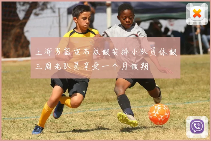 上海男篮宣布放假安排小队员休假三周老队员享受一个月假期