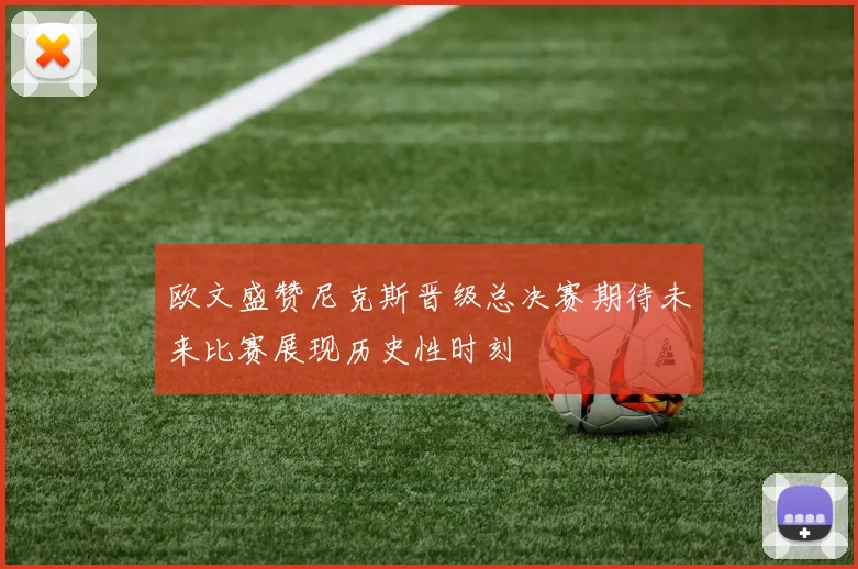 欧文盛赞尼克斯晋级总决赛期待未来比赛展现历史性时刻