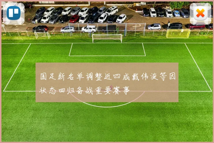国足新名单调整近四成戴伟浚等因状态回归备战重要赛事