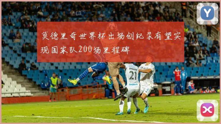 莫德里奇世界杯出场创纪录有望实现国家队200场里程碑