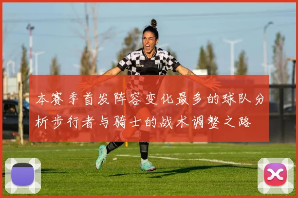 本赛季首发阵容变化最多的球队分析步行者与骑士的战术调整之路