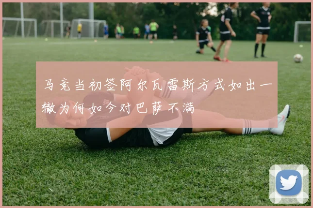 马竞当初签阿尔瓦雷斯方式如出一辙为何如今对巴萨不满