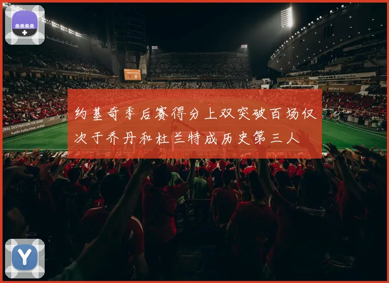 约基奇季后赛得分上双突破百场仅次于乔丹和杜兰特成历史第三人